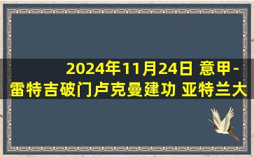 2024年11月24日 意甲-雷特吉破门卢克曼建功 亚特兰大3-1帕尔马联赛7连胜升榜首